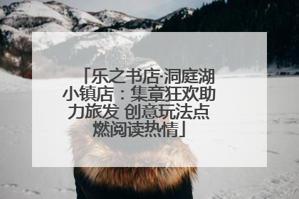 乐之书店·洞庭湖小镇店：集章狂欢助力旅发 创意玩法点燃阅读热情